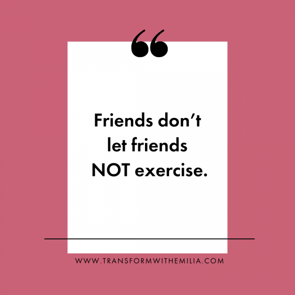 Emilia D'Aversa, Female Personal Trainer in Vancouver, Fitness Quote, Friends don’t let friends NOT exercise. 